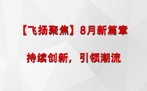 迭部【飞扬聚焦】8月新篇章 —— 持续创新，引领潮流